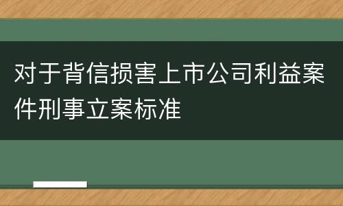 对于背信损害上市公司利益案件刑事立案标准
