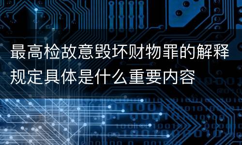 最高检故意毁坏财物罪的解释规定具体是什么重要内容