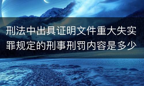 刑法中出具证明文件重大失实罪规定的刑事刑罚内容是多少
