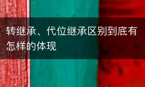 转继承、代位继承区别到底有怎样的体现