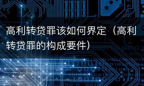 高利转贷罪该如何界定（高利转贷罪的构成要件）