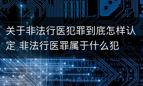 关于非法行医犯罪到底怎样认定 非法行医罪属于什么犯