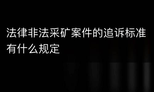法律非法采矿案件的追诉标准有什么规定