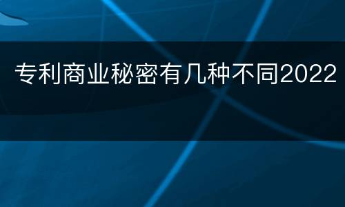 专利商业秘密有几种不同2022