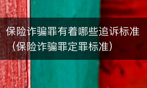 保险诈骗罪有着哪些追诉标准（保险诈骗罪定罪标准）