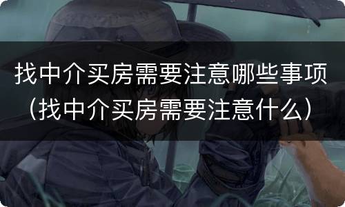 找中介买房需要注意哪些事项（找中介买房需要注意什么）