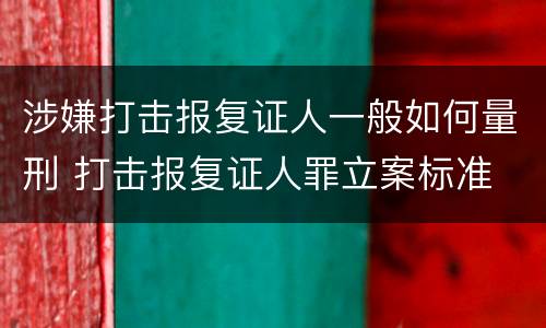 涉嫌打击报复证人一般如何量刑 打击报复证人罪立案标准