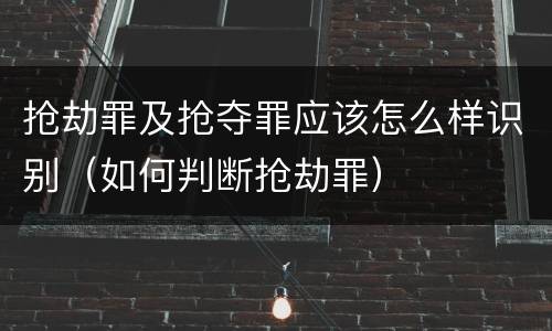 抢劫罪及抢夺罪应该怎么样识别（如何判断抢劫罪）