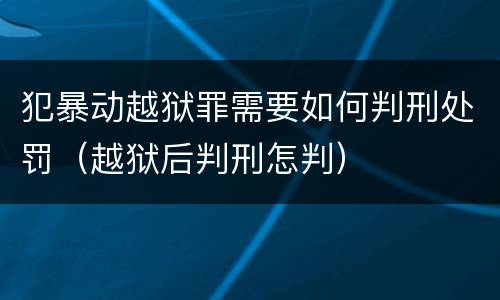 犯暴动越狱罪需要如何判刑处罚（越狱后判刑怎判）