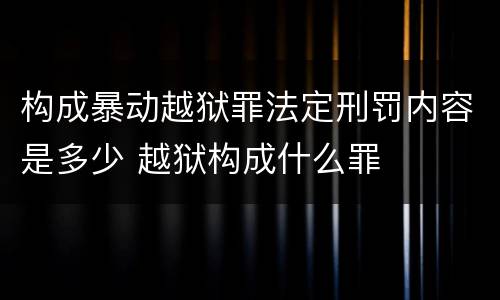 构成暴动越狱罪法定刑罚内容是多少 越狱构成什么罪