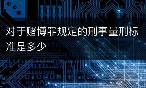 对于赌博罪规定的刑事量刑标准是多少