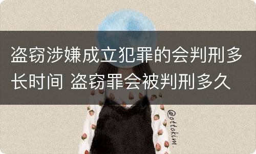 盗窃涉嫌成立犯罪的会判刑多长时间 盗窃罪会被判刑多久