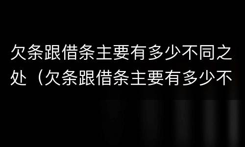 欠条跟借条主要有多少不同之处(欠条跟借条主要有多少不同之处有效)