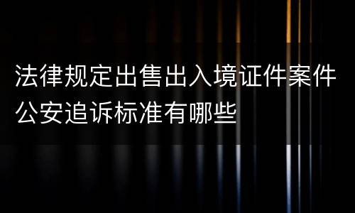 法律规定出售出入境证件案件公安追诉标准有哪些