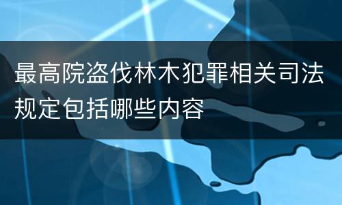 最高院盗伐林木犯罪相关司法规定包括哪些内容