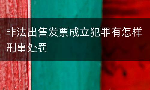 非法出售发票成立犯罪有怎样刑事处罚