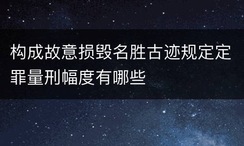 构成故意损毁名胜古迹规定定罪量刑幅度有哪些