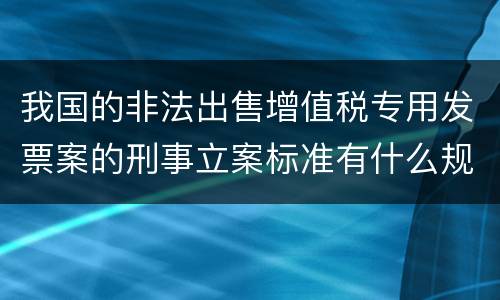 我国的非法出售增值税专用发票案的刑事立案标准有什么规定