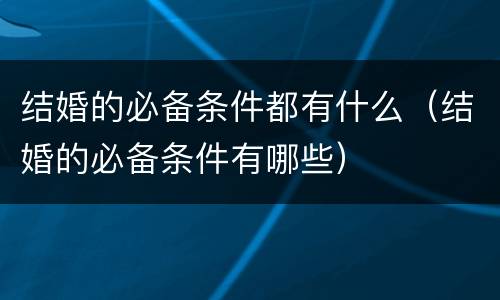 结婚的必备条件都有什么（结婚的必备条件有哪些）