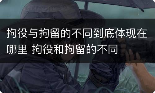 拘役与拘留的不同到底体现在哪里 拘役和拘留的不同