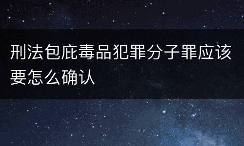 刑法包庇毒品犯罪分子罪应该要怎么确认