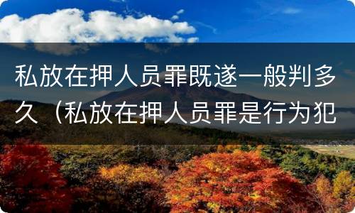 私放在押人员罪既遂一般判多久（私放在押人员罪是行为犯吗）
