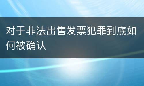 对于非法出售发票犯罪到底如何被确认