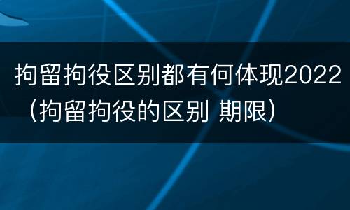 拘留拘役区别都有何体现2022（拘留拘役的区别 期限）