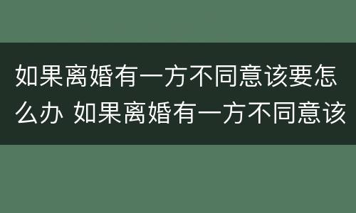 如果离婚有一方不同意该要怎么办 如果离婚有一方不同意该要怎么办呢