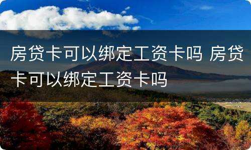房贷卡可以绑定工资卡吗 房贷卡可以绑定工资卡吗