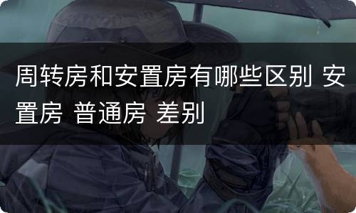 周转房和安置房有哪些区别 安置房 普通房 差别