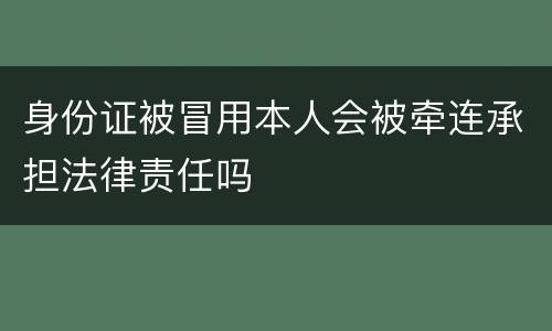 身份证被冒用本人会被牵连承担法律责任吗
