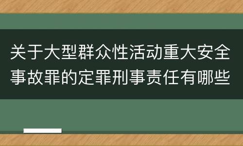 关于大型群众性活动重大安全事故罪的定罪刑事责任有哪些