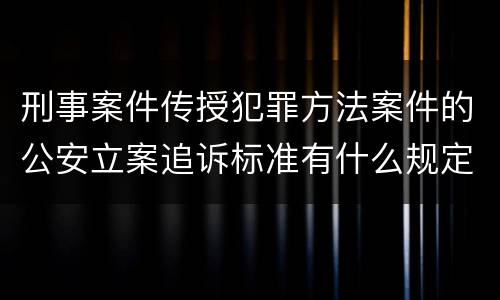 刑事案件传授犯罪方法案件的公安立案追诉标准有什么规定