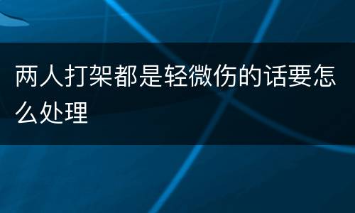 两人打架都是轻微伤的话要怎么处理