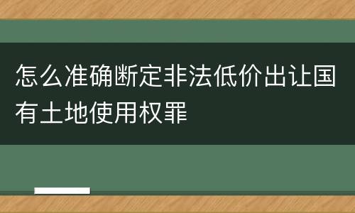 怎么准确断定非法低价出让国有土地使用权罪