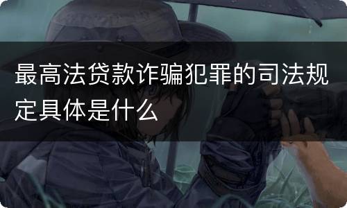 最高法贷款诈骗犯罪的司法规定具体是什么