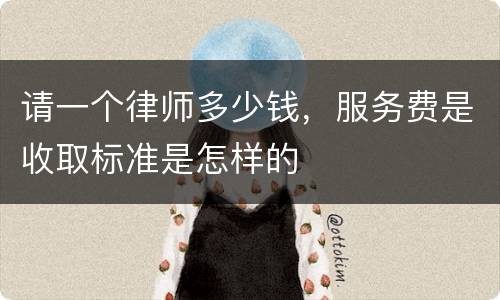 请一个律师多少钱，服务费是收取标准是怎样的