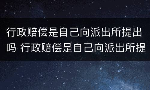 行政赔偿是自己向派出所提出吗 行政赔偿是自己向派出所提出吗