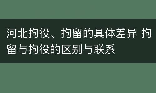 河北拘役、拘留的具体差异 拘留与拘役的区别与联系