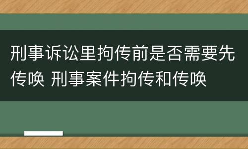 刑事诉讼里拘传前是否需要先传唤 刑事案件拘传和传唤