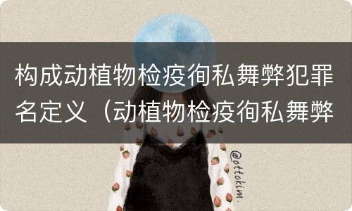 构成动植物检疫徇私舞弊犯罪名定义（动植物检疫徇私舞弊罪犯罪主体）