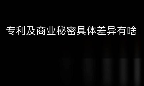 专利及商业秘密具体差异有啥