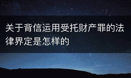 关于背信运用受托财产罪的法律界定是怎样的