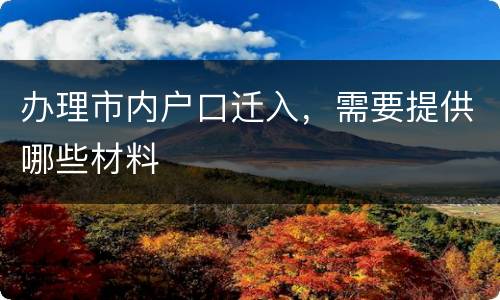 办理市内户口迁入，需要提供哪些材料