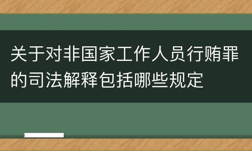 关于对非国家工作人员行贿罪的司法解释包括哪些规定