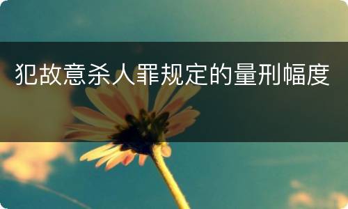 犯故意杀人罪规定的量刑幅度