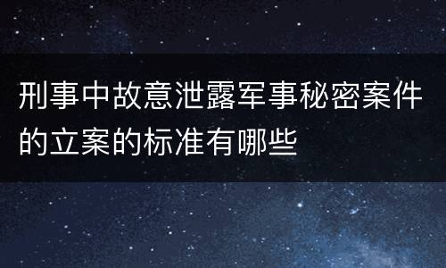 刑事中故意泄露军事秘密案件的立案的标准有哪些