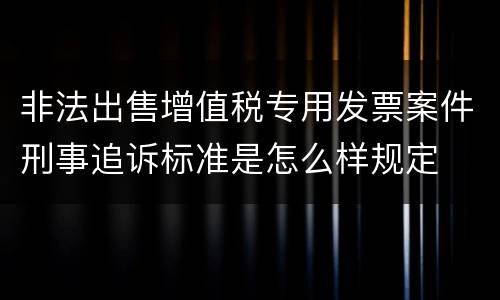 非法出售增值税专用发票案件刑事追诉标准是怎么样规定