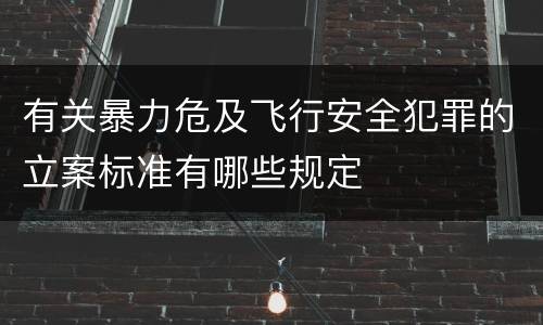 有关暴力危及飞行安全犯罪的立案标准有哪些规定